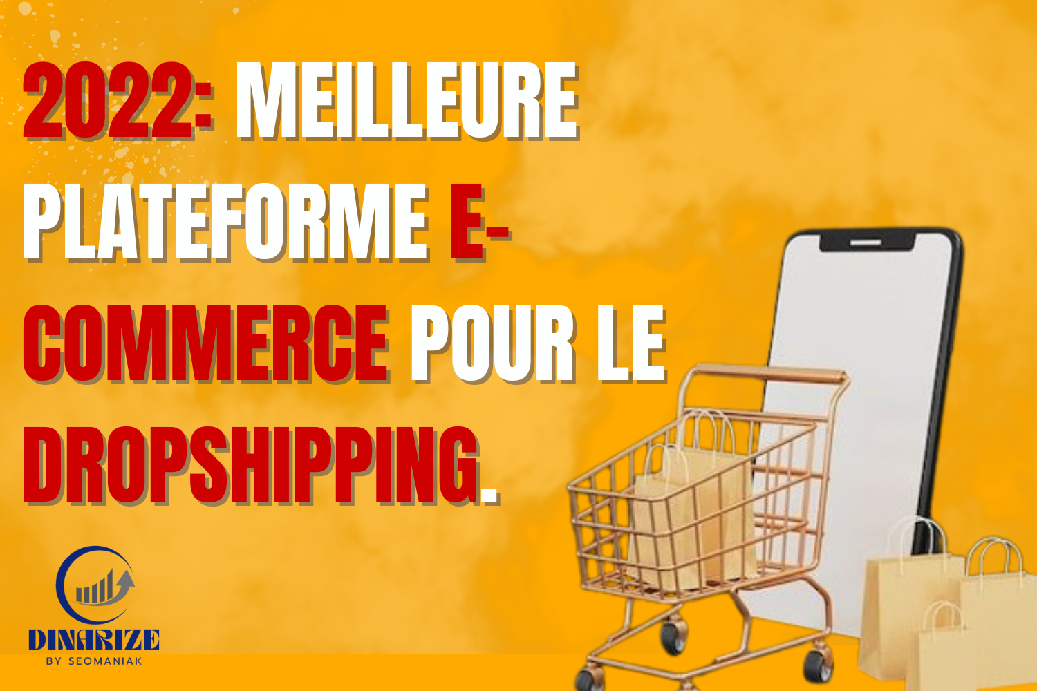 Visuel promotionnel présentant une plateforme e-commerce recommandée pour le dropshipping en 2022, avec un fond orange, un smartphone, un chariot de courses et des sacs, signé Dinarize by Seomaniak.
