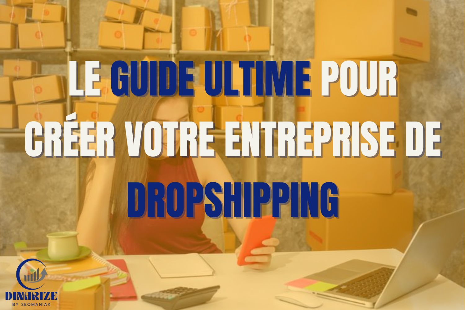 Image d'une femme travaillant sur un ordinateur entourée de cartons de livraison, représentant la création d'une entreprise de dropshipping, avec le texte : "Le guide ultime pour créer votre entreprise de dropshipping".