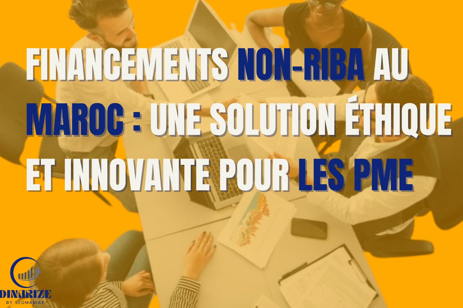 Vue plongeante d'une réunion de travail entre plusieurs personnes autour d'une table avec ordinateurs et documents, sur fond orange, avec le texte "Financements non-riba au Maroc : une solution éthique et innovante pour les PME"